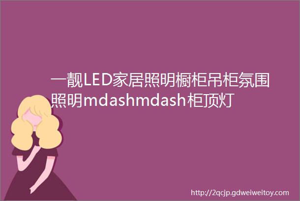 一靓LED家居照明橱柜吊柜氛围照明mdashmdash柜顶灯